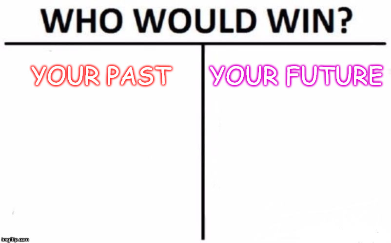 Who Would Win? | YOUR PAST; YOUR FUTURE | image tagged in memes,who would win | made w/ Imgflip meme maker