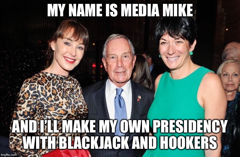 Michael Bloomberg Ghislaine Maxwell | MY NAME IS MEDIA MIKE; AND I’LL MAKE MY OWN PRESIDENCY WITH BLACKJACK AND HOOKERS | image tagged in michael bloomberg ghislaine maxwell | made w/ Imgflip meme maker