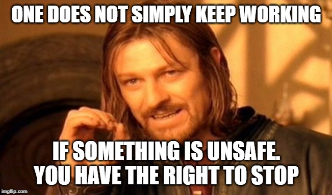 One Does Not Simply Meme | ONE DOES NOT SIMPLY KEEP WORKING; IF SOMETHING IS UNSAFE. YOU HAVE THE RIGHT TO STOP | image tagged in memes,one does not simply | made w/ Imgflip meme maker