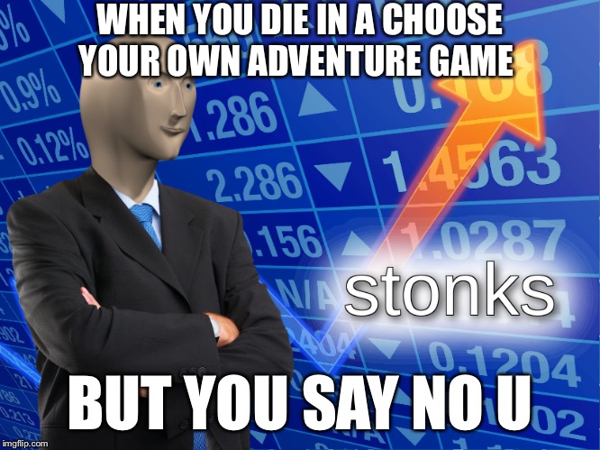 stonks | WHEN YOU DIE IN A CHOOSE YOUR OWN ADVENTURE GAME; BUT YOU SAY NO U | image tagged in stonks | made w/ Imgflip meme maker