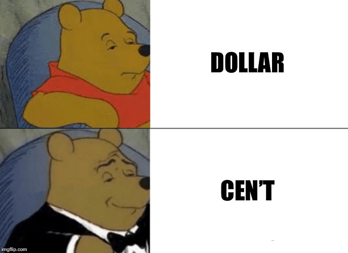 Tuxedo Winnie The Pooh Meme | DOLLAR; CEN’T | image tagged in memes,tuxedo winnie the pooh | made w/ Imgflip meme maker