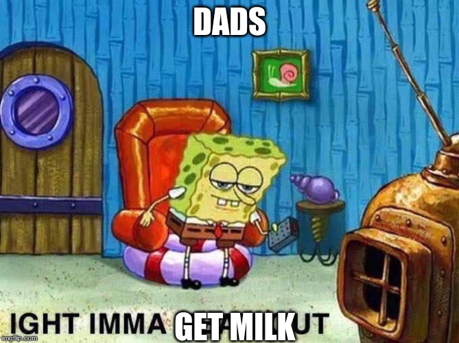 Imma head Out | DADS; GET MILK | image tagged in imma head out | made w/ Imgflip meme maker