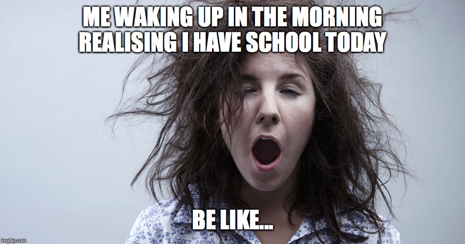 ME WAKING UP IN THE MORNING REALISING I HAVE SCHOOL TODAY; BE LIKE... | image tagged in current mood | made w/ Imgflip meme maker