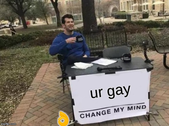 Change My Mind | ur gay; 👌 | image tagged in memes,change my mind | made w/ Imgflip meme maker