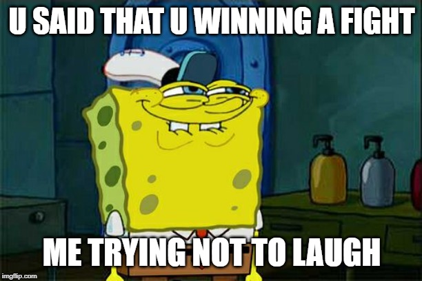 Don't You Squidward Meme | U SAID THAT U WINNING A FIGHT; ME TRYING NOT TO LAUGH | image tagged in memes,dont you squidward | made w/ Imgflip meme maker