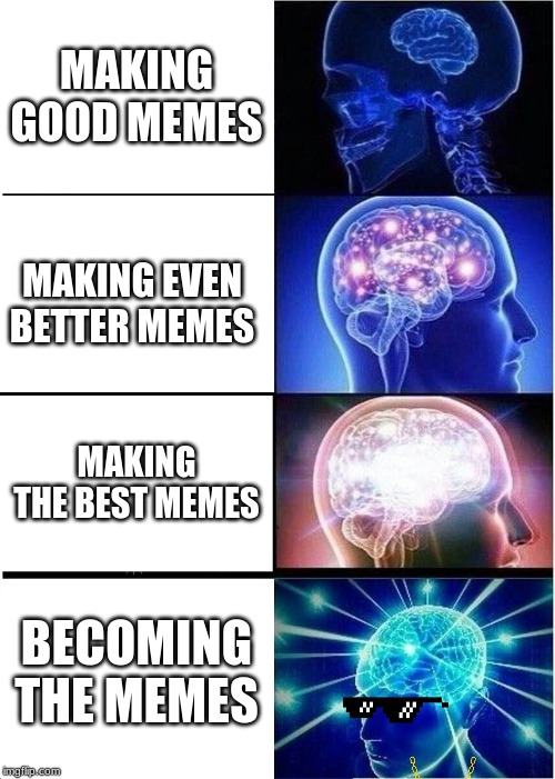 Expanding Brain | MAKING GOOD MEMES; MAKING EVEN BETTER MEMES; MAKING THE BEST MEMES; BECOMING THE MEMES | image tagged in memes,expanding brain | made w/ Imgflip meme maker
