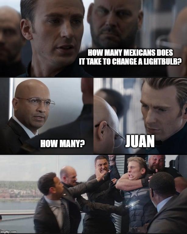 Oh? |  HOW MANY MEXICANS DOES IT TAKE TO CHANGE A LIGHTBULB? HOW MANY? JUAN | image tagged in captain america,hail hydra,mexicans | made w/ Imgflip meme maker