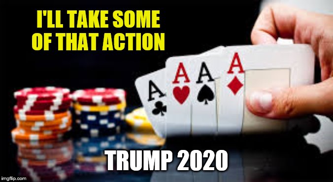 poker | I'LL TAKE SOME OF THAT ACTION TRUMP 2020 | image tagged in poker | made w/ Imgflip meme maker