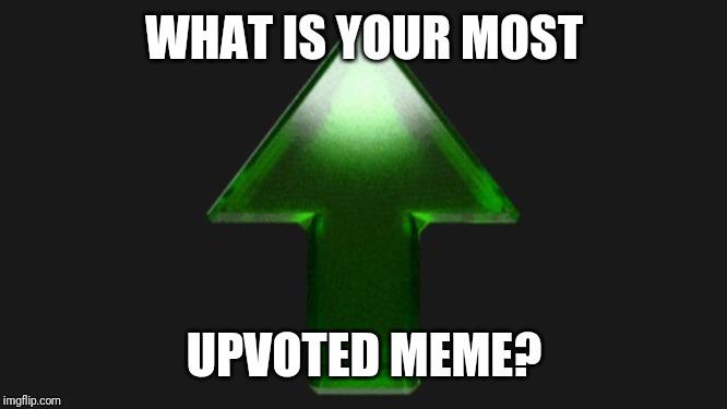 Upvote | WHAT IS YOUR MOST; UPVOTED MEME? | image tagged in upvote | made w/ Imgflip meme maker