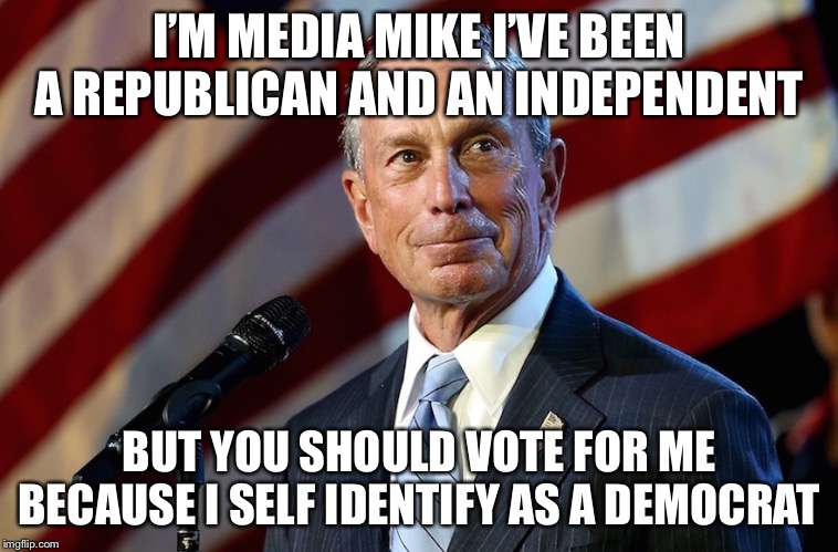 Michael Bloomberg, the billionaire who gives it away | I’M MEDIA MIKE I’VE BEEN A REPUBLICAN AND AN INDEPENDENT; BUT YOU SHOULD VOTE FOR ME BECAUSE I SELF IDENTIFY AS A DEMOCRAT | image tagged in michael bloomberg the billionaire who gives it away,memes,media mike | made w/ Imgflip meme maker