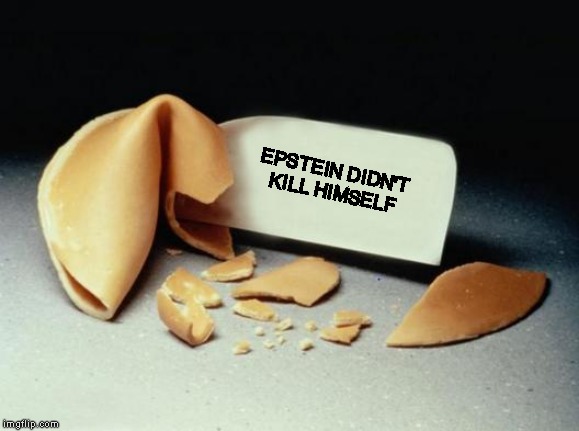 Fortune Cookie | EPSTEIN DIDN'T 
KILL HIMSELF | image tagged in fortune cookie | made w/ Imgflip meme maker