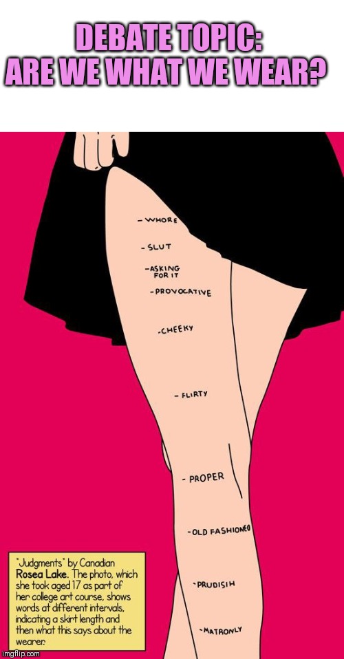 What women wear on a night out has often been used as an excuse to justify sexual assault. | DEBATE TOPIC: ARE WE WHAT WE WEAR? | image tagged in clothing is not permission,what do our clothes say about us,well what were you wearing | made w/ Imgflip meme maker