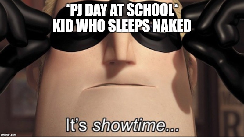 It's showtime | *PJ DAY AT SCHOOL*
KID WHO SLEEPS NAKED | image tagged in it's showtime | made w/ Imgflip meme maker