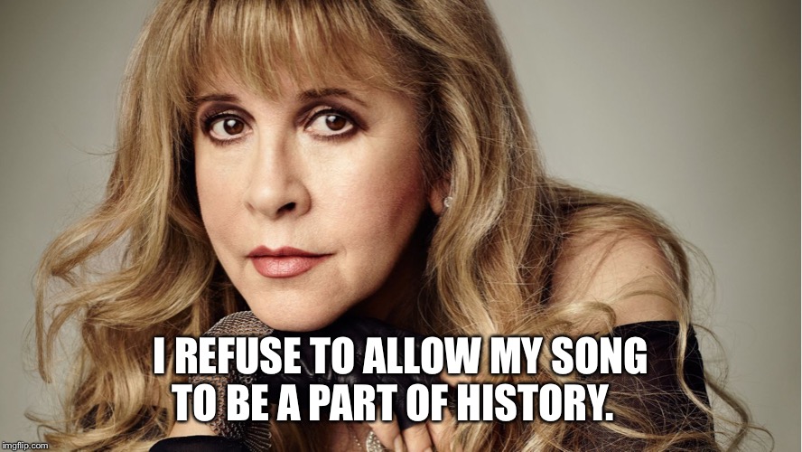 Stevie Nicks | I REFUSE TO ALLOW MY SONG TO BE A PART OF HISTORY. | image tagged in stevie nicks | made w/ Imgflip meme maker