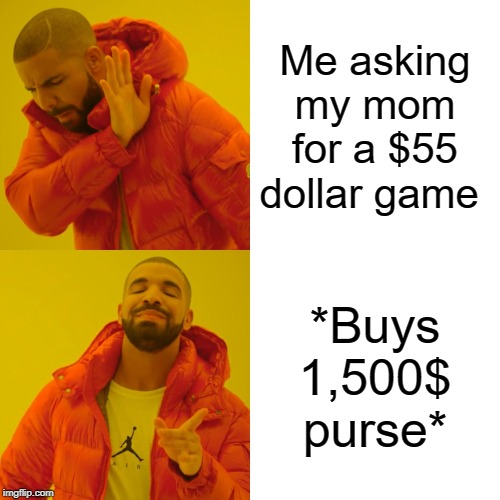 Drake Hotline Bling Meme | Me asking my mom for a $55 dollar game; *Buys 1,500$ purse* | image tagged in memes,drake hotline bling | made w/ Imgflip meme maker
