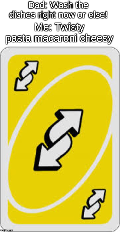 Uno Reverse Card | Dad: Wash the dishes right now or else! Me: Twisty pasta macaroni cheesy | image tagged in uno reverse card,me irl,chores | made w/ Imgflip meme maker