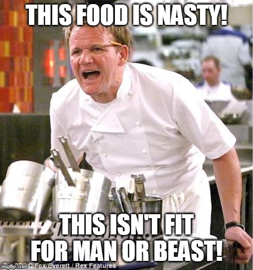 Chef Gordon Ramsay | THIS FOOD IS NASTY! THIS ISN'T FIT FOR MAN OR BEAST! | image tagged in memes,chef gordon ramsay | made w/ Imgflip meme maker