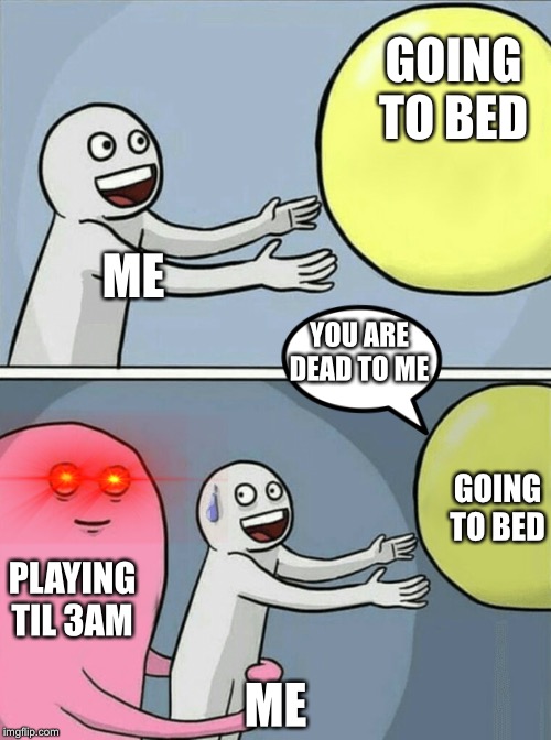 Running Away Balloon | GOING TO BED; ME; YOU ARE DEAD TO ME; GOING TO BED; PLAYING TIL 3AM; ME | image tagged in memes,running away balloon | made w/ Imgflip meme maker