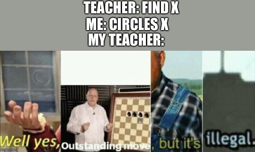 Well yes, outstanding move, but it’s illegal | TEACHER: FIND X; ME: CIRCLES X; MY TEACHER: | image tagged in well yes outstanding move but its illegal,memes,funny,funny memes,math | made w/ Imgflip meme maker