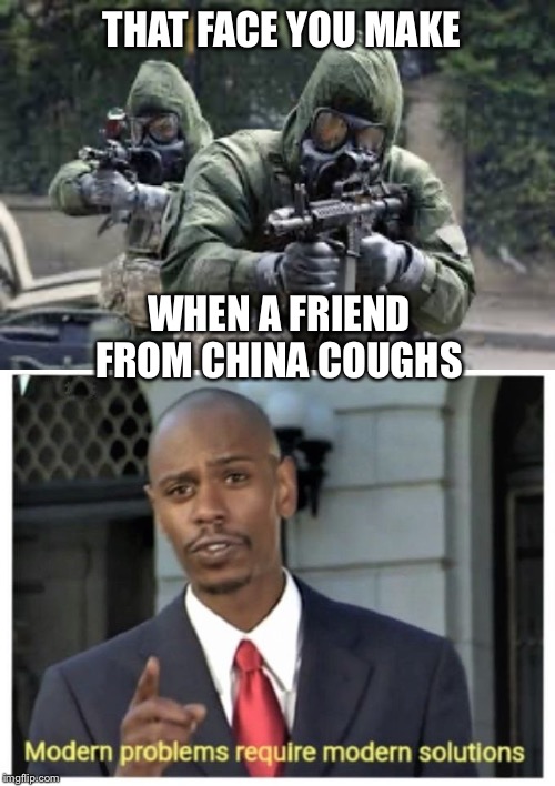 THAT FACE YOU MAKE; WHEN A FRIEND FROM CHINA COUGHS | image tagged in modern problems require modern solutions,that face you make,wuhan,coronavirus,hackers,prepping | made w/ Imgflip meme maker