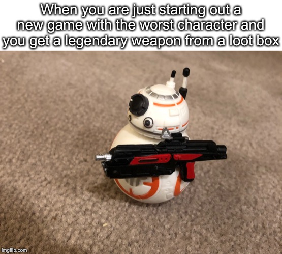 BB-8 gun | When you are just starting out a new game with the worst character and you get a legendary weapon from a loot box | image tagged in bb-8 gun | made w/ Imgflip meme maker