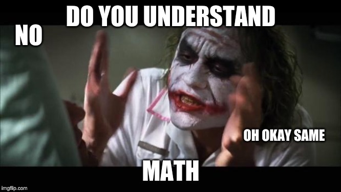 And everybody loses their minds | DO YOU UNDERSTAND; NO; OH OKAY SAME; MATH | image tagged in memes,and everybody loses their minds | made w/ Imgflip meme maker
