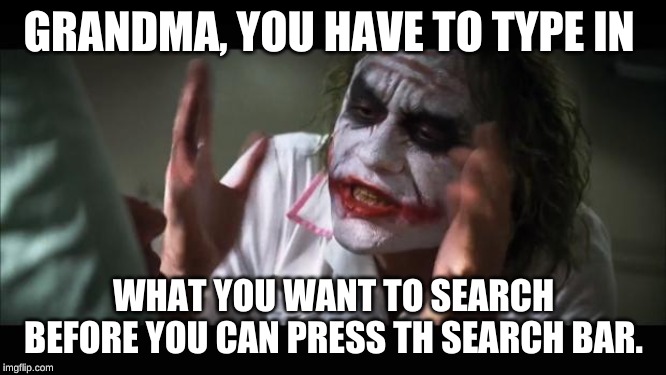 Grandmas | GRANDMA, YOU HAVE TO TYPE IN; WHAT YOU WANT TO SEARCH BEFORE YOU CAN PRESS TH SEARCH BAR. | image tagged in memes,and everybody loses their minds | made w/ Imgflip meme maker