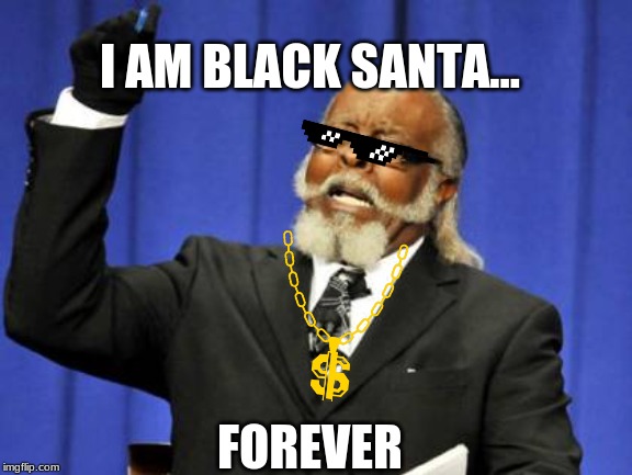 Too Damn High | I AM BLACK SANTA... FOREVER | image tagged in memes,too damn high | made w/ Imgflip meme maker