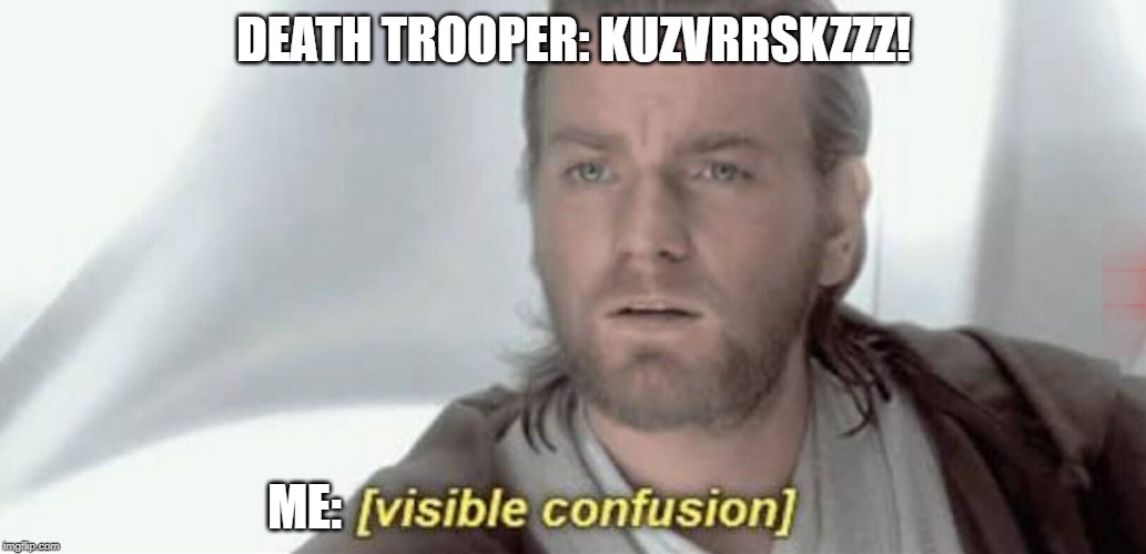 Visible Confusion | DEATH TROOPER: KUZVRRSKZZZ! ME: | image tagged in visible confusion | made w/ Imgflip meme maker