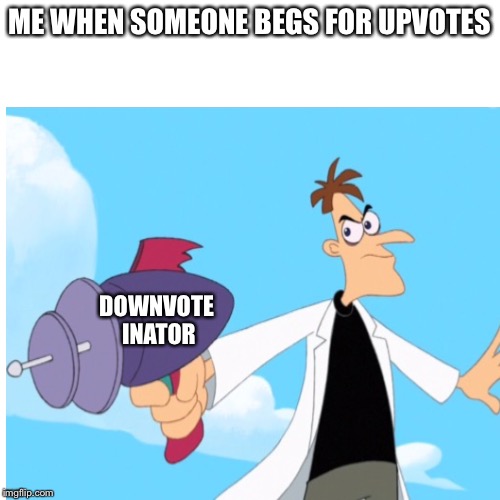 ME WHEN SOMEONE BEGS FOR UPVOTES; DOWNVOTE 
INATOR | image tagged in downvote,invention | made w/ Imgflip meme maker