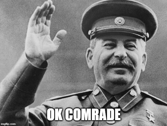 Stalin | OK COMRADE | image tagged in stalin | made w/ Imgflip meme maker