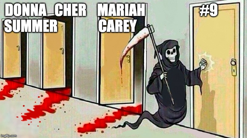 death knocking at the door | DONNA   CHER    MARIAH                    #9         
SUMMER               CAREY | image tagged in death knocking at the door | made w/ Imgflip meme maker