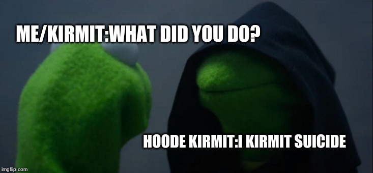 Evil Kermit Meme | ME/KIRMIT:WHAT DID YOU DO? HOODE KIRMIT:I KIRMIT SUICIDE | image tagged in memes,evil kermit | made w/ Imgflip meme maker