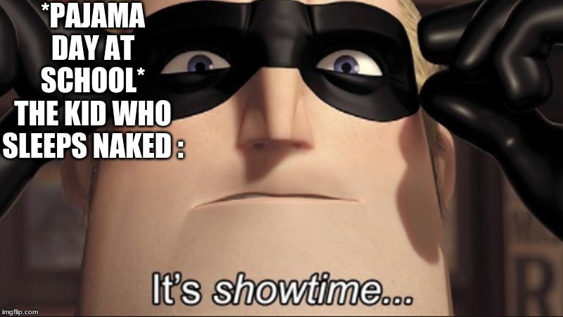 It's showtime | *PAJAMA DAY AT SCHOOL*

THE KID WHO SLEEPS NAKED : | image tagged in it's showtime | made w/ Imgflip meme maker