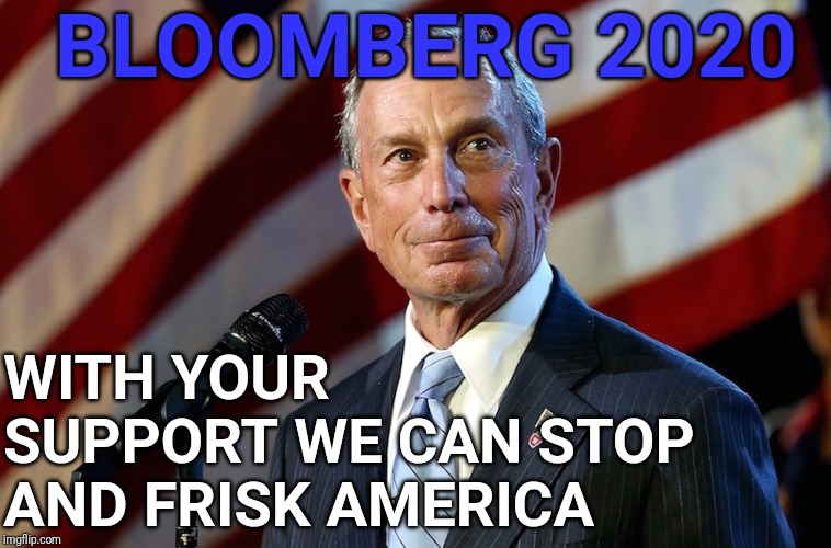 Michael Bloomberg, the billionaire who gives it away | BLOOMBERG 2020; WITH YOUR SUPPORT WE CAN STOP AND FRISK AMERICA | image tagged in michael bloomberg the billionaire who gives it away | made w/ Imgflip meme maker