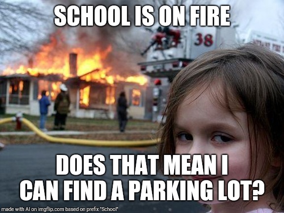 Disaster Girl | SCHOOL IS ON FIRE; DOES THAT MEAN I CAN FIND A PARKING LOT? | image tagged in memes,disaster girl | made w/ Imgflip meme maker