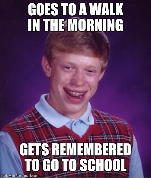 Bad Luck Brian | GOES TO A WALK IN THE MORNING; GETS REMEMBERED TO GO TO SCHOOL | image tagged in memes,bad luck brian | made w/ Imgflip meme maker