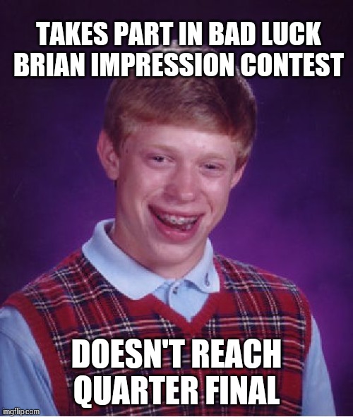 Bad Luck Brian Meme | TAKES PART IN BAD LUCK BRIAN IMPRESSION CONTEST; DOESN'T REACH QUARTER FINAL | image tagged in memes,bad luck brian | made w/ Imgflip meme maker