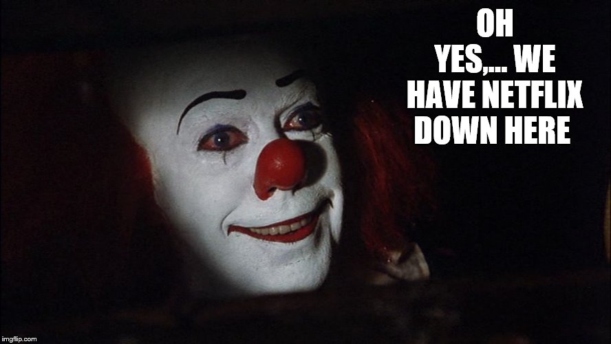 Stephen King It Pennywise Sewer Tim Curry We all Float Down Here | OH YES,... WE HAVE NETFLIX DOWN HERE | image tagged in stephen king it pennywise sewer tim curry we all float down here | made w/ Imgflip meme maker