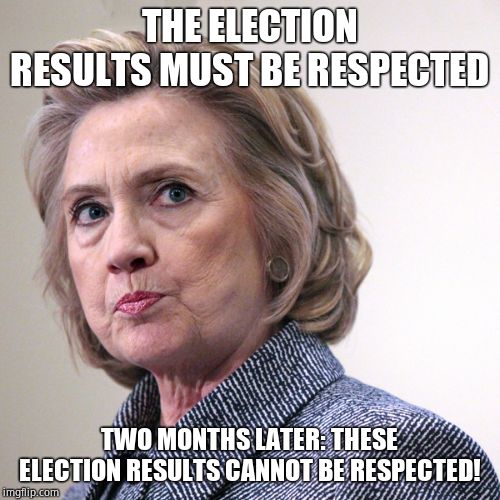 hillary clinton pissed | THE ELECTION RESULTS MUST BE RESPECTED TWO MONTHS LATER: THESE ELECTION RESULTS CANNOT BE RESPECTED! | image tagged in hillary clinton pissed | made w/ Imgflip meme maker