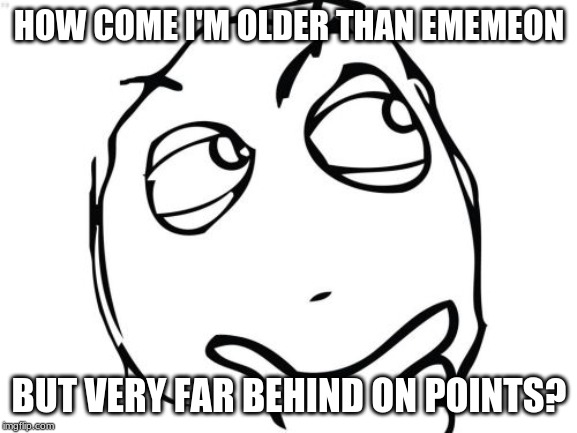 Question Rage Face Meme | HOW COME I'M OLDER THAN EMEMEON; BUT VERY FAR BEHIND ON POINTS? | image tagged in memes,question rage face | made w/ Imgflip meme maker