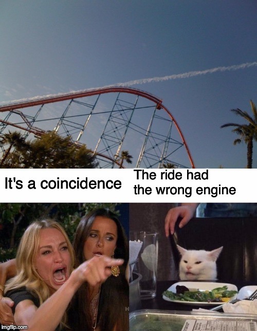 The ride had the wrong engine; It's a coincidence | image tagged in memes,woman yelling at cat | made w/ Imgflip meme maker