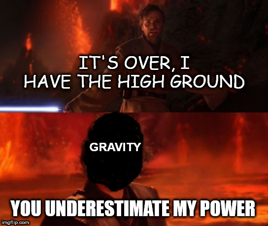 It's Over, Anakin, I Have the High Ground |  IT'S OVER, I HAVE THE HIGH GROUND; GRAVITY; YOU UNDERESTIMATE MY POWER | image tagged in it's over anakin i have the high ground | made w/ Imgflip meme maker