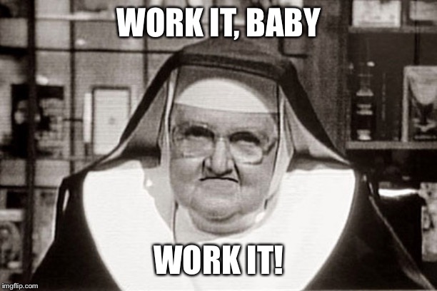 Frowning Nun Meme | WORK IT, BABY WORK IT! | image tagged in memes,frowning nun | made w/ Imgflip meme maker