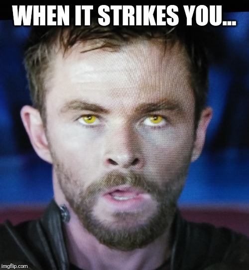 Thor: When it strikes you | WHEN IT STRIKES YOU... | image tagged in thor ragnarok | made w/ Imgflip meme maker