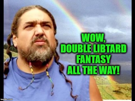 Double Rainbow All the Way! | WOW, DOUBLE LIBTARD FANTASY ALL THE WAY! | image tagged in double rainbow all the way | made w/ Imgflip meme maker