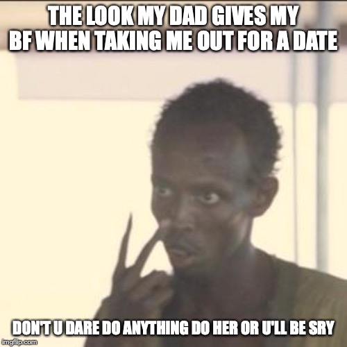 Look At Me | THE LOOK MY DAD GIVES MY BF WHEN TAKING ME OUT FOR A DATE; DON'T U DARE DO ANYTHING DO HER OR U'LL BE SRY | image tagged in memes,look at me | made w/ Imgflip meme maker