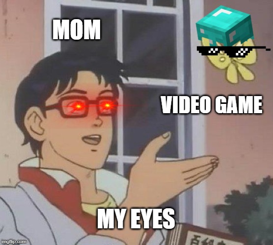 Is This A Pigeon | MOM; VIDEO GAME; MY EYES | image tagged in memes,is this a pigeon | made w/ Imgflip meme maker