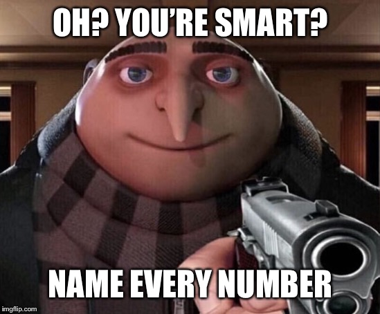 Stop acting smart! | OH? YOU’RE SMART? NAME EVERY NUMBER | image tagged in gru gun,memes,funny,smart | made w/ Imgflip meme maker