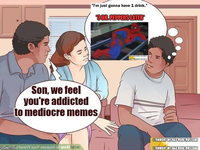 Mediocre Memes | Son, we feel you're addicted to mediocre memes | image tagged in memes,addicted,spiderman | made w/ Imgflip meme maker